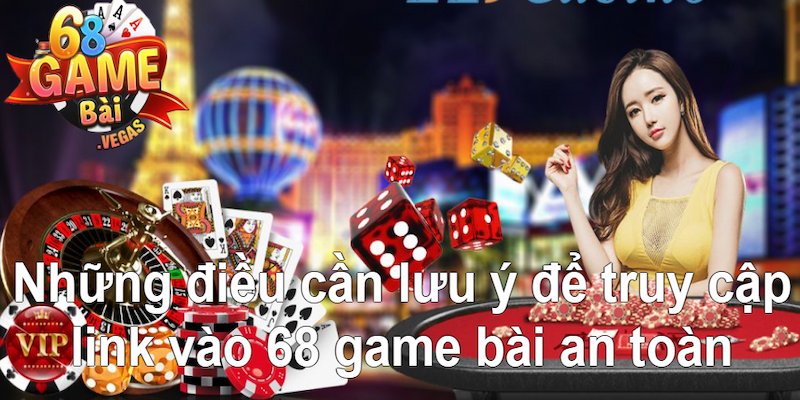 Để truy cập link vào 68 game bài an toàn hội viên cần lưu ý 