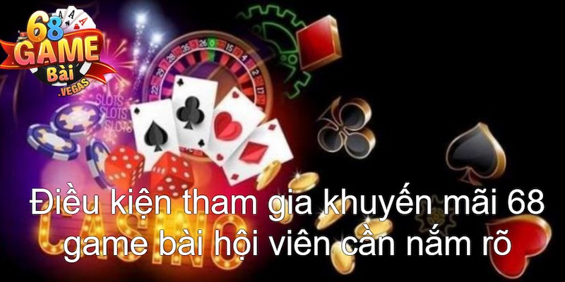 Hội viên cần nắm rõ điều kiện tham gia khuyến mãi 68 game bài