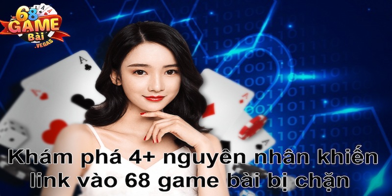 Top 4+ lý do khiến link vào 68 game bài bị chặn